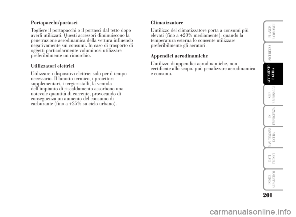 Lancia Musa 2007  Libretto Uso Manutenzione (in Italian) Portapacchi/portasci
Togliere il portapacchi o il portasci dal tetto dopo
averli utilizzati. Questi accessori diminuiscono la
penetrazione aerodinamica della vettura influendo
negativamente sui consum Lancia Musa 2007  Libretto Uso Manutenzione (in Italian) Portapacchi/portasci
Togliere il portapacchi o il portasci dal tetto dopo
averli utilizzati. Questi accessori diminuiscono la
penetrazione aerodinamica della vettura influendo
negativamente sui consum