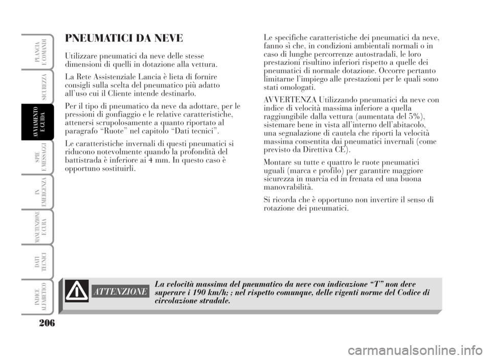 Lancia Musa 2007  Libretto Uso Manutenzione (in Italian) PNEUMATICI DA NEVE
Utilizzare pneumatici da neve delle stesse
dimensioni di quelli in dotazione alla vettura.
La Rete Assistenziale Lancia è lieta di fornire
consigli sulla scelta del pneumatico più