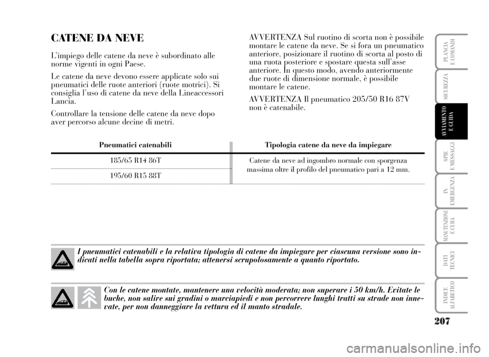 Lancia Musa 2007  Libretto Uso Manutenzione (in Italian) 207
SPIE
E MESSAGGI
IN
EMERGENZA
MANUTENZIONEE CURA
DATI 
TECNICI
INDICE
ALFABETICO
PLANCIA
E COMANDI
SICUREZZA
AVVIAMENTO 
E GUIDA
CATENE DA NEVE
L’impiego delle catene da neve è subordinato alle
