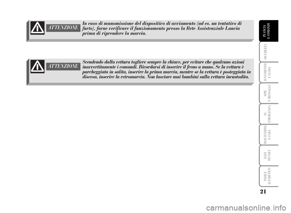 Lancia Musa 2007  Libretto Uso Manutenzione (in Italian) 21
SICUREZZA
AVVIAMENTO 
E GUIDA
SPIE
E MESSAGGI
IN
EMERGENZA
MANUTENZIONEE CURA
DATI 
TECNICI
INDICE
ALFABETICO
PLANCIA
E COMANDI
In caso di manomissione del dispositivo di avviamento (ad es. un tent