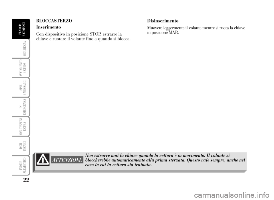 Lancia Musa 2007  Libretto Uso Manutenzione (in Italian) 22
SICUREZZA
AVVIAMENTO 
E GUIDA
SPIE
E MESSAGGI
IN
EMERGENZA
MANUTENZIONEE CURA
DATI 
TECNICI
INDICE
ALFABETICO
PLANCIA
E COMANDI
BLOCCASTERZO
Inserimento
Con dispositivo in posizione STOP, estrarre 