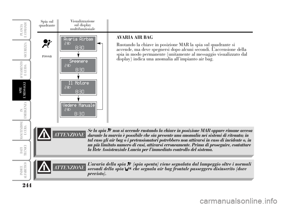 Lancia Musa 2007 Libretto Uso Manutenzione (in Italian) 244
IN
EMERGENZA
MANUTENZIONEE CURA
DATI
TECNICI
INDICE
ALFABETICO
PLANCIA
E COMANDI
SICUREZZA
AVVIAMENTO
E GUIDA
SPIE
E MESSAGGI
AVARIA AIR BAG
Ruotando la chiave in posizione MAR la spia sul quad Lancia Musa 2007 Libretto Uso Manutenzione (in Italian) 244
IN
EMERGENZA
MANUTENZIONEE CURA
DATI
TECNICI
INDICE
ALFABETICO
PLANCIA
E COMANDI
SICUREZZA
AVVIAMENTO
E GUIDA
SPIE
E MESSAGGI
AVARIA AIR BAG
Ruotando la chiave in posizione MAR la spia sul quad