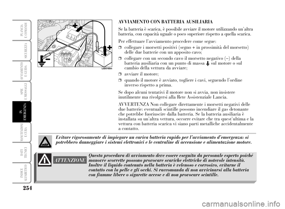 Lancia Musa 2007  Libretto Uso Manutenzione (in Italian) 254
SPIE
E MESSAGGI
MANUTENZIONEE CURA
DATI 
TECNICI
INDICE
ALFABETICO
PLANCIA
E COMANDI
SICUREZZA
AVVIAMENTO 
E GUIDA
IN
EMERGENZA
L0D0160m
AVVIAMENTO CON BATTERIA AUSILIARIA
Se la batteria è scaric