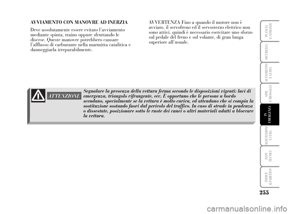Lancia Musa 2007  Libretto Uso Manutenzione (in Italian) 255
SPIE
E MESSAGGI
MANUTENZIONEE CURA
DATI 
TECNICI
INDICE
ALFABETICO
PLANCIA
E COMANDI
SICUREZZA
AVVIAMENTO 
E GUIDA
IN
EMERGENZA
AVVIAMENTO CON MANOVRE AD INERZIA
Deve assolutamente essere evitato 