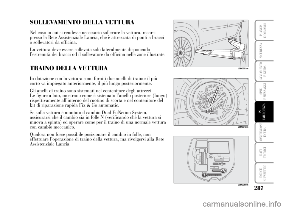 Lancia Musa 2007 Libretto Uso Manutenzione (in Italian) 287
SPIE
E MESSAGGI
MANUTENZIONEE CURA
DATI
TECNICI
INDICE
ALFABETICO
PLANCIA
E COMANDI
SICUREZZA
AVVIAMENTO
E GUIDA
IN
EMERGENZA
L0D0203m
SOLLEVAMENTO DELLA VETTURA
Nel caso in cui si rendesse nece Lancia Musa 2007 Libretto Uso Manutenzione (in Italian) 287
SPIE
E MESSAGGI
MANUTENZIONEE CURA
DATI
TECNICI
INDICE
ALFABETICO
PLANCIA
E COMANDI
SICUREZZA
AVVIAMENTO
E GUIDA
IN
EMERGENZA
L0D0203m
SOLLEVAMENTO DELLA VETTURA
Nel caso in cui si rendesse nece