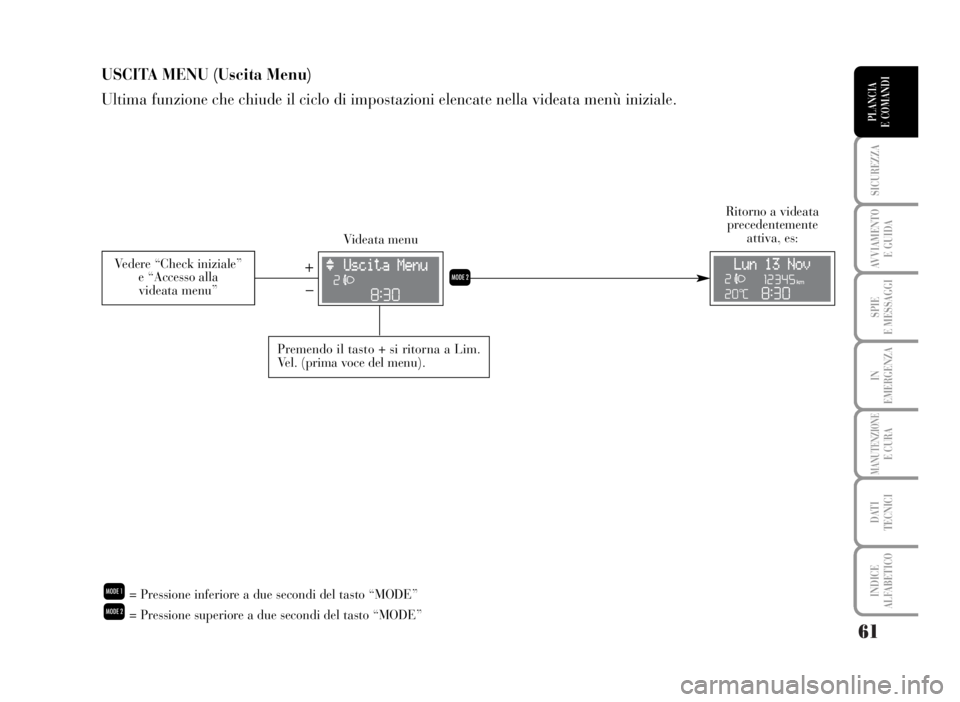 Lancia Musa 2007  Libretto Uso Manutenzione (in Italian) 61
SICUREZZA
AVVIAMENTO 
E GUIDA
SPIE
E MESSAGGI
IN
EMERGENZA
MANUTENZIONEE CURA
DATI 
TECNICI
INDICE
ALFABETICO
PLANCIA
E COMANDI
USCITA MENU (Uscita Menu)
Ultima funzione che chiude il ciclo di impo