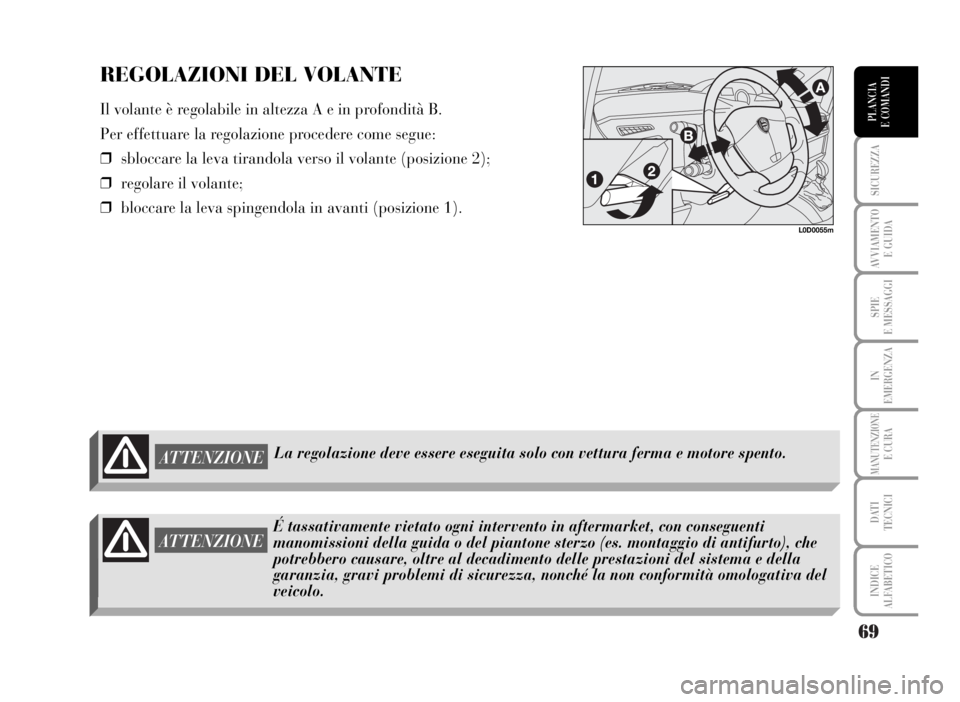 Lancia Musa 2007  Libretto Uso Manutenzione (in Italian) 69
SICUREZZA
AVVIAMENTO 
E GUIDA
SPIE
E MESSAGGI
IN
EMERGENZA
MANUTENZIONEE CURA
DATI 
TECNICI
INDICE
ALFABETICO
PLANCIA
E COMANDI
ATTENZIONELa regolazione deve essere eseguita solo con vettura ferma 