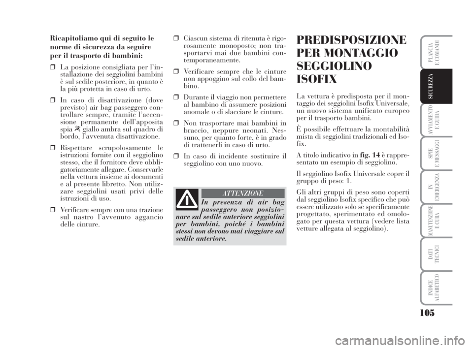 Lancia Musa 2008  Libretto Uso Manutenzione (in Italian) 105
AVVIAMENTO 
E GUIDA
SPIE
E MESSAGGI
IN
EMERGENZA
MANUTENZIONEE CURA
DATI 
TECNICI
INDICE
ALFABETICO
PLANCIA
E COMANDI
SICUREZZA
Ricapitoliamo qui di seguito le
norme di sicurezza da seguire
per il