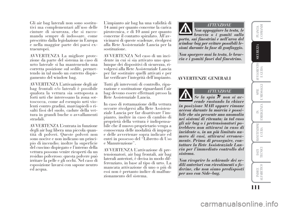 Lancia Musa 2008 Libretto Uso Manutenzione (in Italian) 111
AVVIAMENTO
E GUIDA
SPIE
E MESSAGGI
IN
EMERGENZA
MANUTENZIONEE CURA
DATI
TECNICI
INDICE
ALFABETICO
PLANCIA
E COMANDI
SICUREZZA
Gli air bag laterali non sono sostitu-
tivi ma complementari all’u Lancia Musa 2008 Libretto Uso Manutenzione (in Italian) 111
AVVIAMENTO
E GUIDA
SPIE
E MESSAGGI
IN
EMERGENZA
MANUTENZIONEE CURA
DATI
TECNICI
INDICE
ALFABETICO
PLANCIA
E COMANDI
SICUREZZA
Gli air bag laterali non sono sostitu-
tivi ma complementari all’u