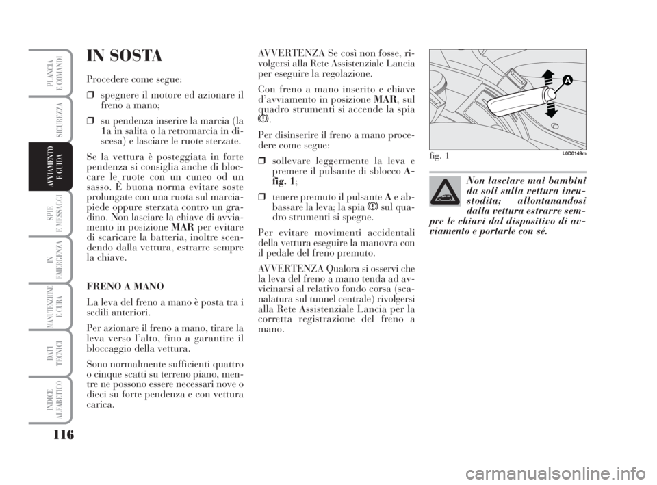 Lancia Musa 2008 Libretto Uso Manutenzione (in Italian) 116
SPIE
E MESSAGGI
IN
EMERGENZA
MANUTENZIONEE CURA
DATI
TECNICI
INDICE
ALFABETICO
PLANCIA
E COMANDI
SICUREZZA
AVVIAMENTO
E GUIDA
IN SOSTA
Procedere come segue:
❒spegnere il motore ed azionare il
Lancia Musa 2008 Libretto Uso Manutenzione (in Italian) 116
SPIE
E MESSAGGI
IN
EMERGENZA
MANUTENZIONEE CURA
DATI
TECNICI
INDICE
ALFABETICO
PLANCIA
E COMANDI
SICUREZZA
AVVIAMENTO
E GUIDA
IN SOSTA
Procedere come segue:
❒spegnere il motore ed azionare il