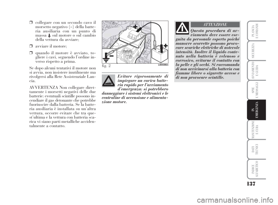 Lancia Musa 2008 Libretto Uso Manutenzione (in Italian) 137
SPIE
E MESSAGGI
MANUTENZIONEE CURA
DATI
TECNICI
INDICE
ALFABETICO
PLANCIA
E COMANDI
SICUREZZA
AVVIAMENTO
E GUIDA
IN
EMERGENZA
❒collegare con un secondo cavo il
morsetto negativo (–) della ba Lancia Musa 2008 Libretto Uso Manutenzione (in Italian) 137
SPIE
E MESSAGGI
MANUTENZIONEE CURA
DATI
TECNICI
INDICE
ALFABETICO
PLANCIA
E COMANDI
SICUREZZA
AVVIAMENTO
E GUIDA
IN
EMERGENZA
❒collegare con un secondo cavo il
morsetto negativo (–) della ba