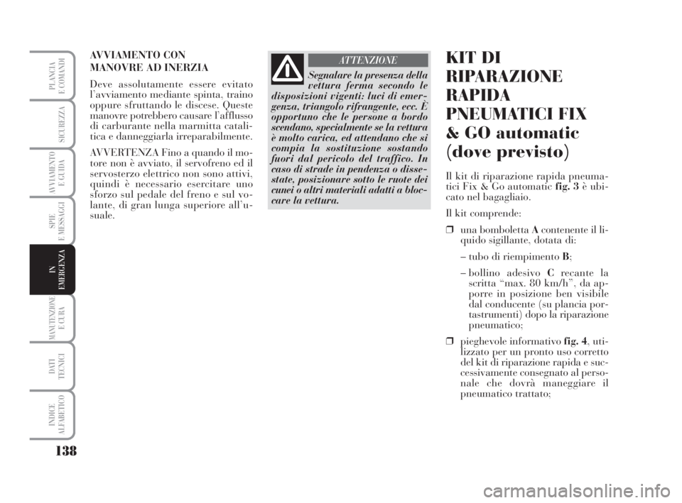 Lancia Musa 2008 Libretto Uso Manutenzione (in Italian) 138
SPIE
E MESSAGGI
MANUTENZIONEE CURA
DATI
TECNICI
INDICE
ALFABETICO
PLANCIA
E COMANDI
SICUREZZA
AVVIAMENTO
E GUIDA
IN
EMERGENZA
AVVIAMENTO CON
MANOVRE AD INERZIA
Deve assolutamente essere evitato Lancia Musa 2008 Libretto Uso Manutenzione (in Italian) 138
SPIE
E MESSAGGI
MANUTENZIONEE CURA
DATI
TECNICI
INDICE
ALFABETICO
PLANCIA
E COMANDI
SICUREZZA
AVVIAMENTO
E GUIDA
IN
EMERGENZA
AVVIAMENTO CON
MANOVRE AD INERZIA
Deve assolutamente essere evitato