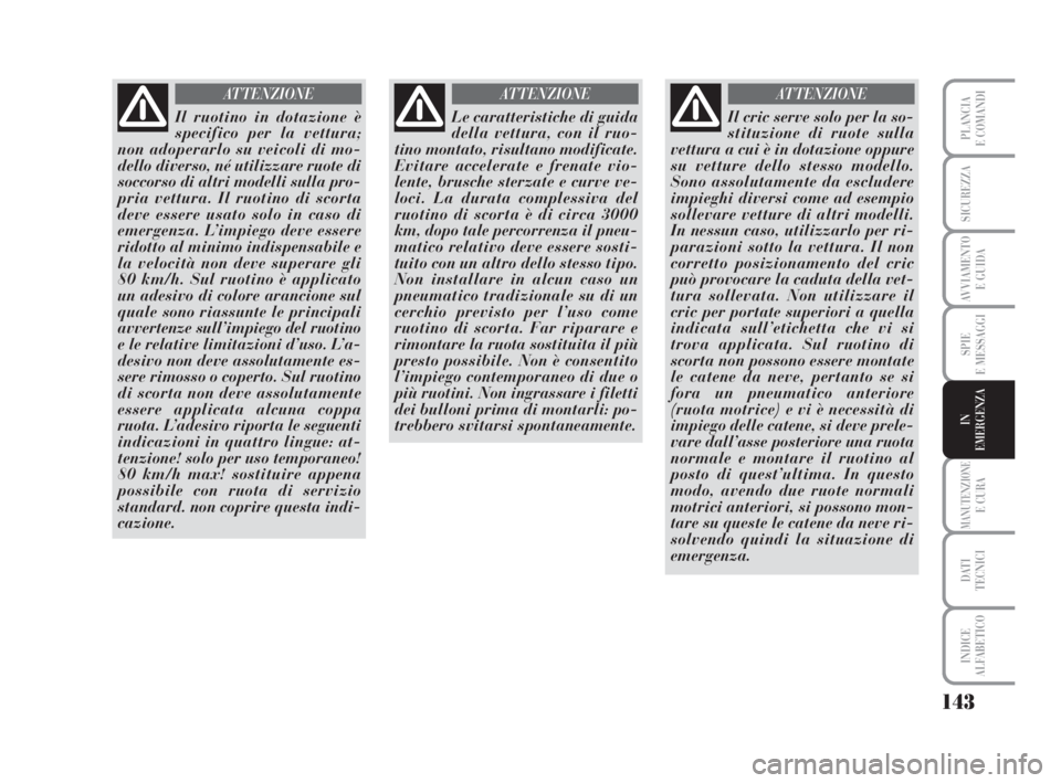 Lancia Musa 2008 Libretto Uso Manutenzione (in Italian) 143
SPIE
E MESSAGGI
MANUTENZIONEE CURA
DATI
TECNICI
INDICE
ALFABETICO
PLANCIA
E COMANDI
SICUREZZA
AVVIAMENTO
E GUIDA
IN
EMERGENZA
Il ruotino in dotazione è
specifico per la vettura;
non adoperarlo Lancia Musa 2008 Libretto Uso Manutenzione (in Italian) 143
SPIE
E MESSAGGI
MANUTENZIONEE CURA
DATI
TECNICI
INDICE
ALFABETICO
PLANCIA
E COMANDI
SICUREZZA
AVVIAMENTO
E GUIDA
IN
EMERGENZA
Il ruotino in dotazione è
specifico per la vettura;
non adoperarlo