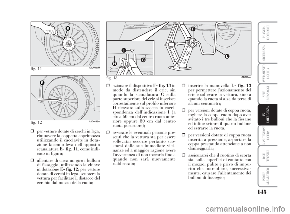 Lancia Musa 2008 Libretto Uso Manutenzione (in Italian) 145
SPIE
E MESSAGGI
MANUTENZIONEE CURA
DATI
TECNICI
INDICE
ALFABETICO
PLANCIA
E COMANDI
SICUREZZA
AVVIAMENTO
E GUIDA
IN
EMERGENZA
fig. 11L0D0397m
fig. 12L0D0163m
❒per vetture dotate di cerchi in l Lancia Musa 2008 Libretto Uso Manutenzione (in Italian) 145
SPIE
E MESSAGGI
MANUTENZIONEE CURA
DATI
TECNICI
INDICE
ALFABETICO
PLANCIA
E COMANDI
SICUREZZA
AVVIAMENTO
E GUIDA
IN
EMERGENZA
fig. 11L0D0397m
fig. 12L0D0163m
❒per vetture dotate di cerchi in l