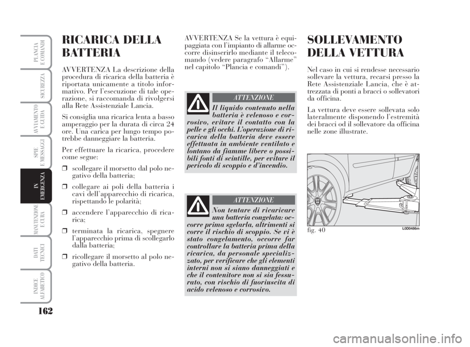 Lancia Musa 2008 Libretto Uso Manutenzione (in Italian) 162
SPIE
E MESSAGGI
MANUTENZIONEE CURA
DATI
TECNICI
INDICE
ALFABETICO
PLANCIA
E COMANDI
SICUREZZA
AVVIAMENTO
E GUIDA
IN
EMERGENZA
RICARICA DELLA
BATTERIA
AVVERTENZA La descrizione della
procedura di Lancia Musa 2008 Libretto Uso Manutenzione (in Italian) 162
SPIE
E MESSAGGI
MANUTENZIONEE CURA
DATI
TECNICI
INDICE
ALFABETICO
PLANCIA
E COMANDI
SICUREZZA
AVVIAMENTO
E GUIDA
IN
EMERGENZA
RICARICA DELLA
BATTERIA
AVVERTENZA La descrizione della
procedura di