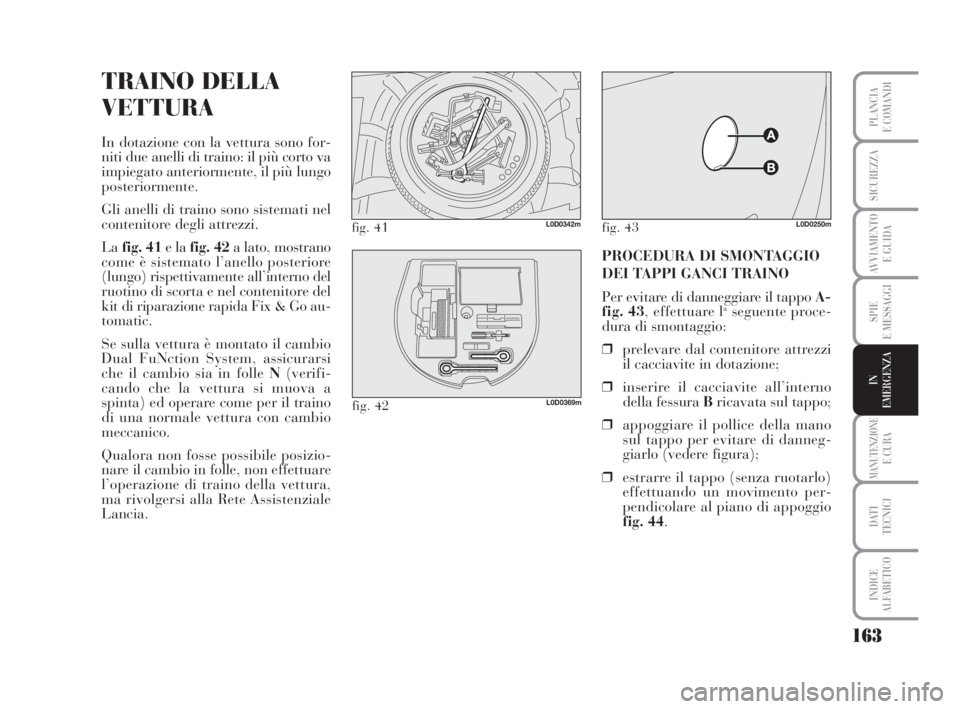 Lancia Musa 2008 Libretto Uso Manutenzione (in Italian) 163
SPIE
E MESSAGGI
MANUTENZIONEE CURA
DATI
TECNICI
INDICE
ALFABETICO
PLANCIA
E COMANDI
SICUREZZA
AVVIAMENTO
E GUIDA
IN
EMERGENZA
TRAINO DELLA
VETTURA
In dotazione con la vettura sono for-
niti due Lancia Musa 2008 Libretto Uso Manutenzione (in Italian) 163
SPIE
E MESSAGGI
MANUTENZIONEE CURA
DATI
TECNICI
INDICE
ALFABETICO
PLANCIA
E COMANDI
SICUREZZA
AVVIAMENTO
E GUIDA
IN
EMERGENZA
TRAINO DELLA
VETTURA
In dotazione con la vettura sono for-
niti due