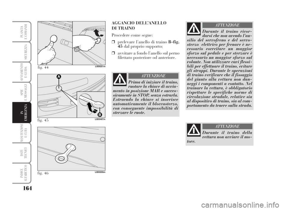 Lancia Musa 2008 Libretto Uso Manutenzione (in Italian) 164
SPIE
E MESSAGGI
MANUTENZIONEE CURA
DATI
TECNICI
INDICE
ALFABETICO
PLANCIA
E COMANDI
SICUREZZA
AVVIAMENTO
E GUIDA
IN
EMERGENZA
fig. 44L0D0251m
AGGANCIO DELL’ANELLO
DI TRAINO
Procedere come seg Lancia Musa 2008 Libretto Uso Manutenzione (in Italian) 164
SPIE
E MESSAGGI
MANUTENZIONEE CURA
DATI
TECNICI
INDICE
ALFABETICO
PLANCIA
E COMANDI
SICUREZZA
AVVIAMENTO
E GUIDA
IN
EMERGENZA
fig. 44L0D0251m
AGGANCIO DELL’ANELLO
DI TRAINO
Procedere come seg