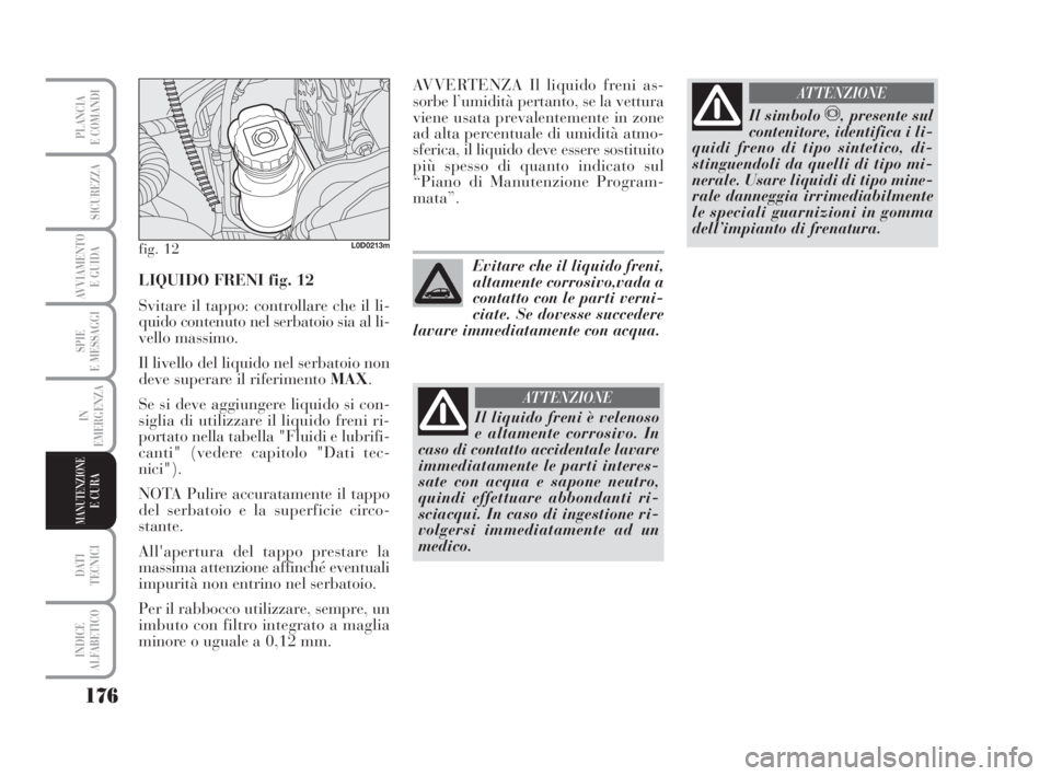 Lancia Musa 2008 Libretto Uso Manutenzione (in Italian) 176
SPIE
E MESSAGGI
DATI
TECNICI
INDICE
ALFABETICO
PLANCIA
E COMANDI
SICUREZZA
AVVIAMENTO
E GUIDA
IN
EMERGENZA
MANUTENZIONEE CURA
LIQUIDO FRENI fig. 12
Svitare il tappo: controllare che il li-
quido Lancia Musa 2008 Libretto Uso Manutenzione (in Italian) 176
SPIE
E MESSAGGI
DATI
TECNICI
INDICE
ALFABETICO
PLANCIA
E COMANDI
SICUREZZA
AVVIAMENTO
E GUIDA
IN
EMERGENZA
MANUTENZIONEE CURA
LIQUIDO FRENI fig. 12
Svitare il tappo: controllare che il li-
quido