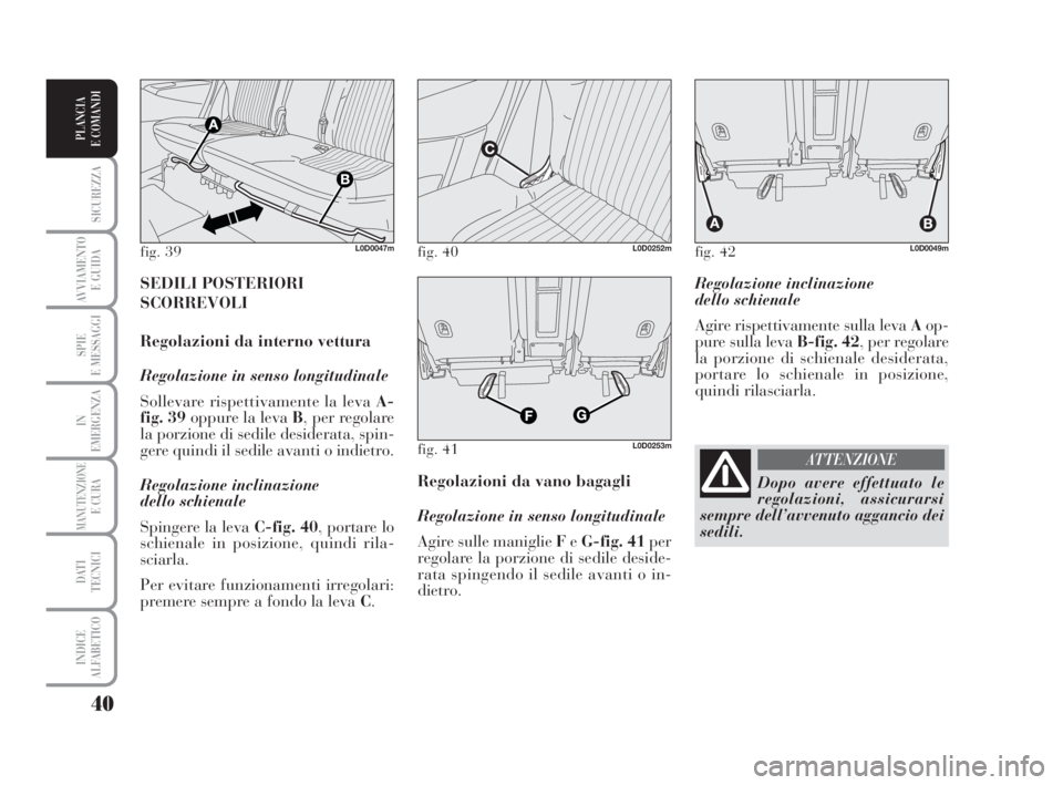 Lancia Musa 2008 Libretto Uso Manutenzione (in Italian) 40
SICUREZZA
AVVIAMENTO
E GUIDA
SPIE
E MESSAGGI
IN
EMERGENZA
MANUTENZIONEE CURA
DATI
TECNICI
INDICE
ALFABETICO
PLANCIA
E COMANDI
Regolazione inclinazione
dello schienale
Agire rispettivamente sulla Lancia Musa 2008 Libretto Uso Manutenzione (in Italian) 40
SICUREZZA
AVVIAMENTO
E GUIDA
SPIE
E MESSAGGI
IN
EMERGENZA
MANUTENZIONEE CURA
DATI
TECNICI
INDICE
ALFABETICO
PLANCIA
E COMANDI
Regolazione inclinazione
dello schienale
Agire rispettivamente sulla