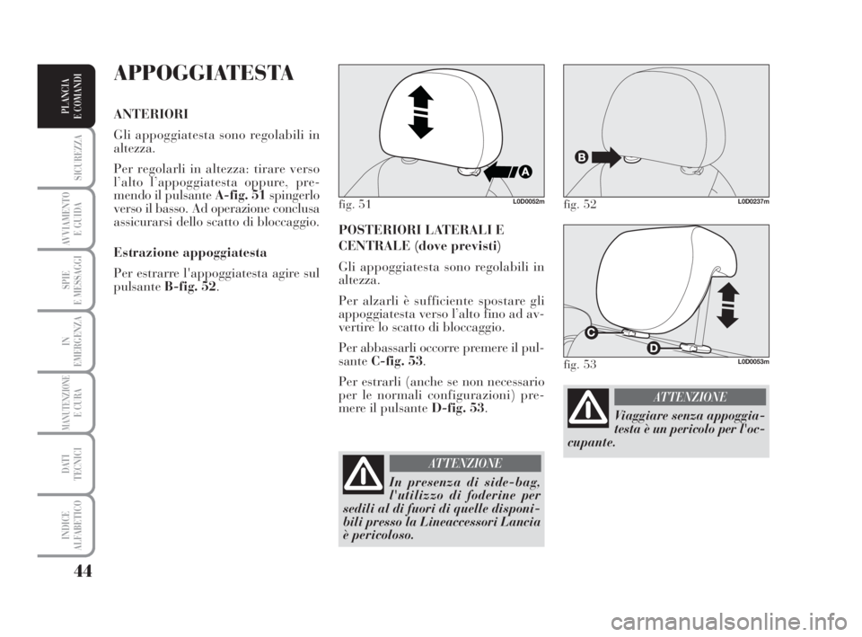 Lancia Musa 2008 Libretto Uso Manutenzione (in Italian) 44
SICUREZZA
AVVIAMENTO
E GUIDA
SPIE
E MESSAGGI
IN
EMERGENZA
MANUTENZIONEE CURA
DATI
TECNICI
INDICE
ALFABETICO
PLANCIA
E COMANDI
POSTERIORI LATERALI E
CENTRALE (dove previsti)
Gli appoggiatesta sono Lancia Musa 2008 Libretto Uso Manutenzione (in Italian) 44
SICUREZZA
AVVIAMENTO
E GUIDA
SPIE
E MESSAGGI
IN
EMERGENZA
MANUTENZIONEE CURA
DATI
TECNICI
INDICE
ALFABETICO
PLANCIA
E COMANDI
POSTERIORI LATERALI E
CENTRALE (dove previsti)
Gli appoggiatesta sono