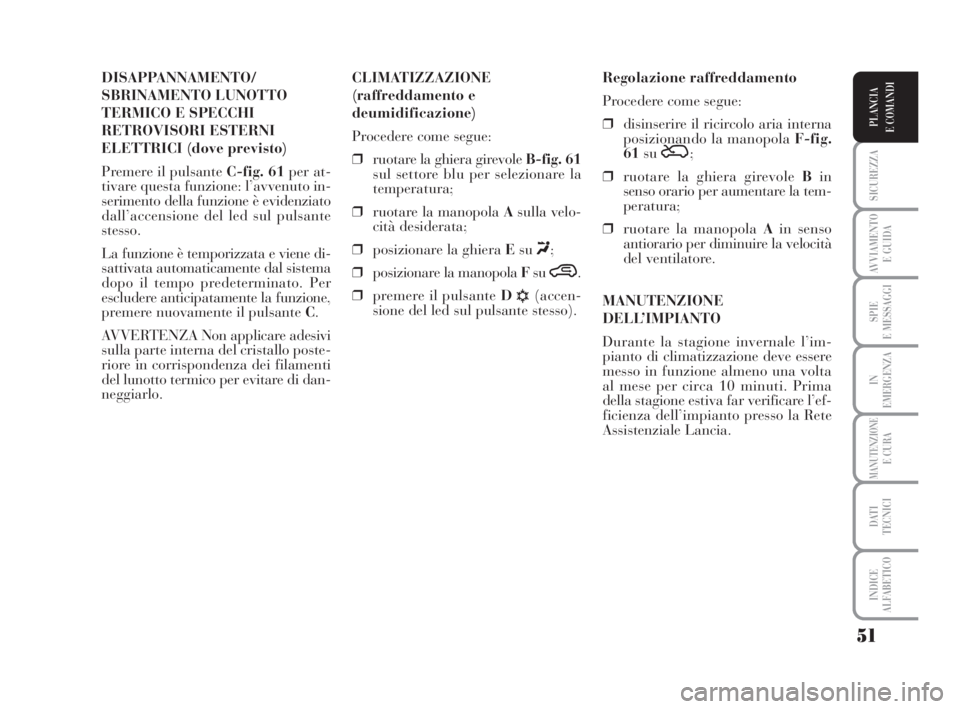 Lancia Musa 2008 Libretto Uso Manutenzione (in Italian) 51
SICUREZZA
AVVIAMENTO
E GUIDA
SPIE
E MESSAGGI
IN
EMERGENZA
MANUTENZIONEE CURA
DATI
TECNICI
INDICE
ALFABETICO
PLANCIA
E COMANDI
DISAPPANNAMENTO/
SBRINAMENTO LUNOTTO
TERMICO E SPECCHI
RETROVISORI ES Lancia Musa 2008 Libretto Uso Manutenzione (in Italian) 51
SICUREZZA
AVVIAMENTO
E GUIDA
SPIE
E MESSAGGI
IN
EMERGENZA
MANUTENZIONEE CURA
DATI
TECNICI
INDICE
ALFABETICO
PLANCIA
E COMANDI
DISAPPANNAMENTO/
SBRINAMENTO LUNOTTO
TERMICO E SPECCHI
RETROVISORI ES