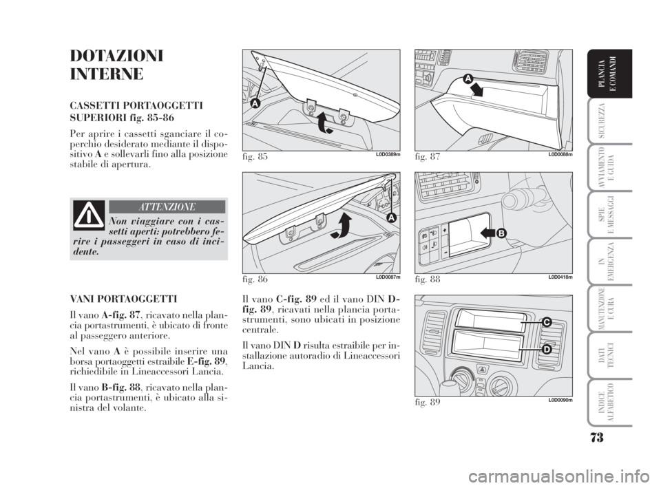 Lancia Musa 2008 Libretto Uso Manutenzione (in Italian) 73
SICUREZZA
AVVIAMENTO
E GUIDA
SPIE
E MESSAGGI
IN
EMERGENZA
MANUTENZIONEE CURA
DATI
TECNICI
INDICE
ALFABETICO
PLANCIA
E COMANDI
DOTAZIONI
INTERNE
CASSETTI PORTAOGGETTI
SUPERIORI fig. 85-86
Per apri Lancia Musa 2008 Libretto Uso Manutenzione (in Italian) 73
SICUREZZA
AVVIAMENTO
E GUIDA
SPIE
E MESSAGGI
IN
EMERGENZA
MANUTENZIONEE CURA
DATI
TECNICI
INDICE
ALFABETICO
PLANCIA
E COMANDI
DOTAZIONI
INTERNE
CASSETTI PORTAOGGETTI
SUPERIORI fig. 85-86
Per apri