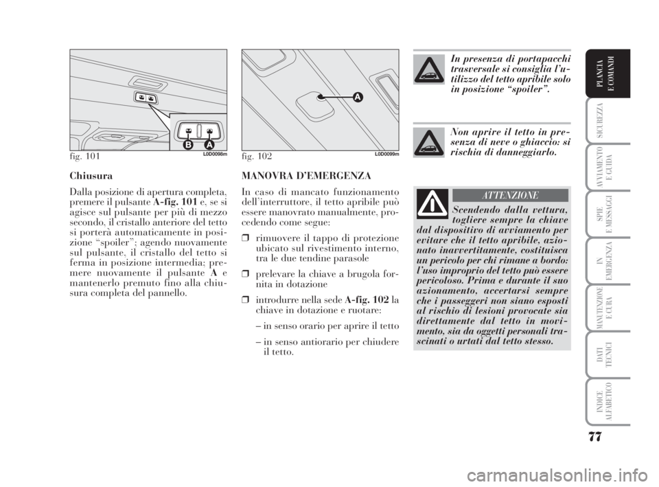 Lancia Musa 2008 Libretto Uso Manutenzione (in Italian) MANOVRA D’EMERGENZA
In caso di mancato funzionamento
dell’interruttore, il tetto apribile può
essere manovrato manualmente, pro-
cedendo come segue:
❒rimuovere il tappo di protezione
ubicato su Lancia Musa 2008 Libretto Uso Manutenzione (in Italian) MANOVRA D’EMERGENZA
In caso di mancato funzionamento
dell’interruttore, il tetto apribile può
essere manovrato manualmente, pro-
cedendo come segue:
❒rimuovere il tappo di protezione
ubicato su