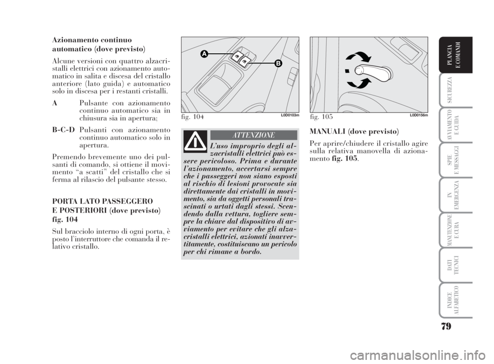 Lancia Musa 2008 Libretto Uso Manutenzione (in Italian) 79
SICUREZZA
AVVIAMENTO
E GUIDA
SPIE
E MESSAGGI
IN
EMERGENZA
MANUTENZIONEE CURA
DATI
TECNICI
INDICE
ALFABETICO
PLANCIA
E COMANDI
Azionamento continuo
automatico (dove previsto)
Alcune versioni con q Lancia Musa 2008 Libretto Uso Manutenzione (in Italian) 79
SICUREZZA
AVVIAMENTO
E GUIDA
SPIE
E MESSAGGI
IN
EMERGENZA
MANUTENZIONEE CURA
DATI
TECNICI
INDICE
ALFABETICO
PLANCIA
E COMANDI
Azionamento continuo
automatico (dove previsto)
Alcune versioni con q