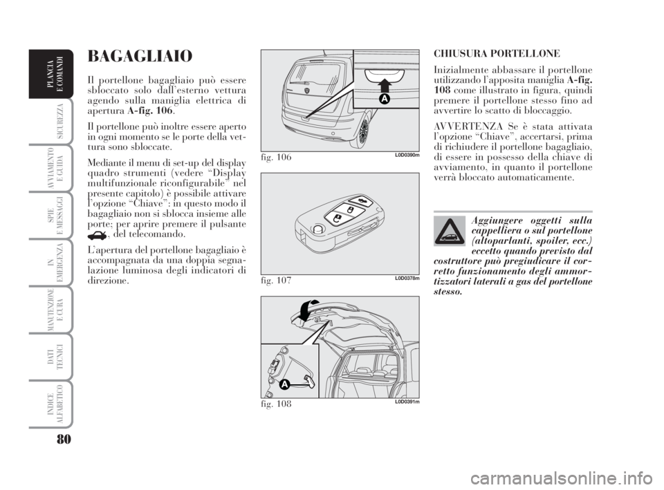 Lancia Musa 2008 Libretto Uso Manutenzione (in Italian) 80
SICUREZZA
AVVIAMENTO
E GUIDA
SPIE
E MESSAGGI
IN
EMERGENZA
MANUTENZIONEE CURA
DATI
TECNICI
INDICE
ALFABETICO
PLANCIA
E COMANDI
CHIUSURA PORTELLONE
Inizialmente abbassare il portellone
utilizzando Lancia Musa 2008 Libretto Uso Manutenzione (in Italian) 80
SICUREZZA
AVVIAMENTO
E GUIDA
SPIE
E MESSAGGI
IN
EMERGENZA
MANUTENZIONEE CURA
DATI
TECNICI
INDICE
ALFABETICO
PLANCIA
E COMANDI
CHIUSURA PORTELLONE
Inizialmente abbassare il portellone
utilizzando