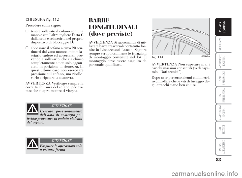 Lancia Musa 2008 Libretto Uso Manutenzione (in Italian) 83
SICUREZZA
AVVIAMENTO
E GUIDA
SPIE
E MESSAGGI
IN
EMERGENZA
MANUTENZIONEE CURA
DATI
TECNICI
INDICE
ALFABETICO
PLANCIA
E COMANDI
CHIUSURA fig. 112
Procedere come segue:
❒tenere sollevato il cofano Lancia Musa 2008 Libretto Uso Manutenzione (in Italian) 83
SICUREZZA
AVVIAMENTO
E GUIDA
SPIE
E MESSAGGI
IN
EMERGENZA
MANUTENZIONEE CURA
DATI
TECNICI
INDICE
ALFABETICO
PLANCIA
E COMANDI
CHIUSURA fig. 112
Procedere come segue:
❒tenere sollevato il cofano