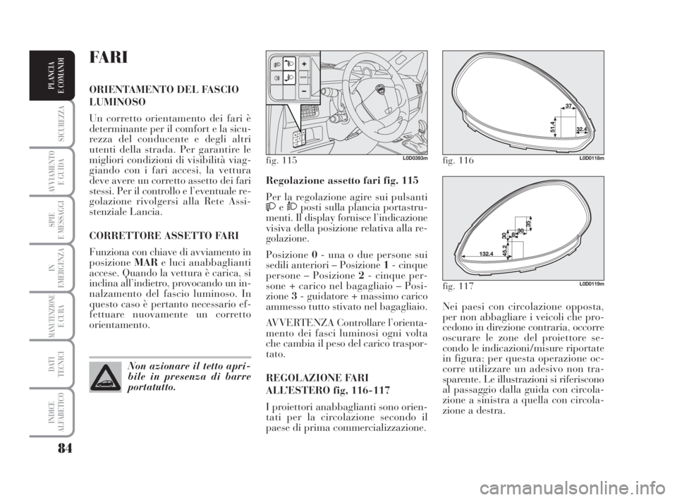 Lancia Musa 2008 Libretto Uso Manutenzione (in Italian) 84
SICUREZZA
AVVIAMENTO
E GUIDA
SPIE
E MESSAGGI
IN
EMERGENZA
MANUTENZIONEE CURA
DATI
TECNICI
INDICE
ALFABETICO
PLANCIA
E COMANDI
Nei paesi con circolazione opposta,
per non abbagliare i veicoli che Lancia Musa 2008 Libretto Uso Manutenzione (in Italian) 84
SICUREZZA
AVVIAMENTO
E GUIDA
SPIE
E MESSAGGI
IN
EMERGENZA
MANUTENZIONEE CURA
DATI
TECNICI
INDICE
ALFABETICO
PLANCIA
E COMANDI
Nei paesi con circolazione opposta,
per non abbagliare i veicoli che