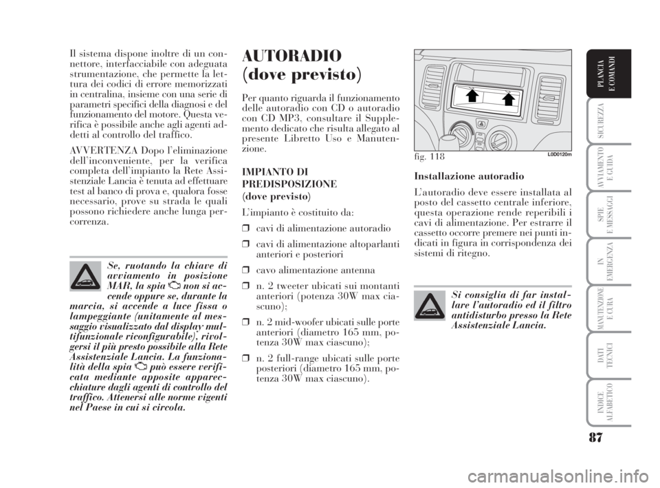 Lancia Musa 2008 Libretto Uso Manutenzione (in Italian) 87
SICUREZZA
AVVIAMENTO
E GUIDA
SPIE
E MESSAGGI
IN
EMERGENZA
MANUTENZIONEE CURA
DATI
TECNICI
INDICE
ALFABETICO
PLANCIA
E COMANDI
Il sistema dispone inoltre di un con-
nettore, interfacciabile con ad Lancia Musa 2008 Libretto Uso Manutenzione (in Italian) 87
SICUREZZA
AVVIAMENTO
E GUIDA
SPIE
E MESSAGGI
IN
EMERGENZA
MANUTENZIONEE CURA
DATI
TECNICI
INDICE
ALFABETICO
PLANCIA
E COMANDI
Il sistema dispone inoltre di un con-
nettore, interfacciabile con ad