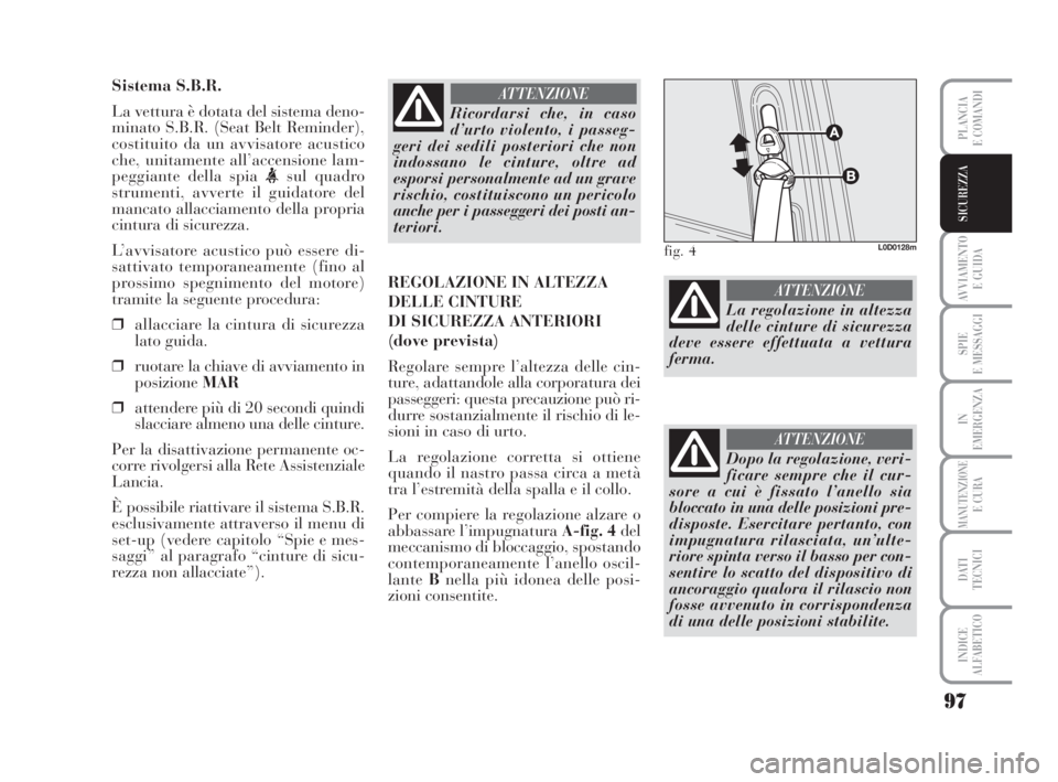 Lancia Musa 2008 Libretto Uso Manutenzione (in Italian) 97
AVVIAMENTO
E GUIDA
SPIE
E MESSAGGI
IN
EMERGENZA
MANUTENZIONEE CURA
DATI
TECNICI
INDICE
ALFABETICO
PLANCIA
E COMANDI
SICUREZZA
Sistema S.B.R.
La vettura è dotata del sistema deno-
minato S.B.R. ( Lancia Musa 2008 Libretto Uso Manutenzione (in Italian) 97
AVVIAMENTO
E GUIDA
SPIE
E MESSAGGI
IN
EMERGENZA
MANUTENZIONEE CURA
DATI
TECNICI
INDICE
ALFABETICO
PLANCIA
E COMANDI
SICUREZZA
Sistema S.B.R.
La vettura è dotata del sistema deno-
minato S.B.R. (