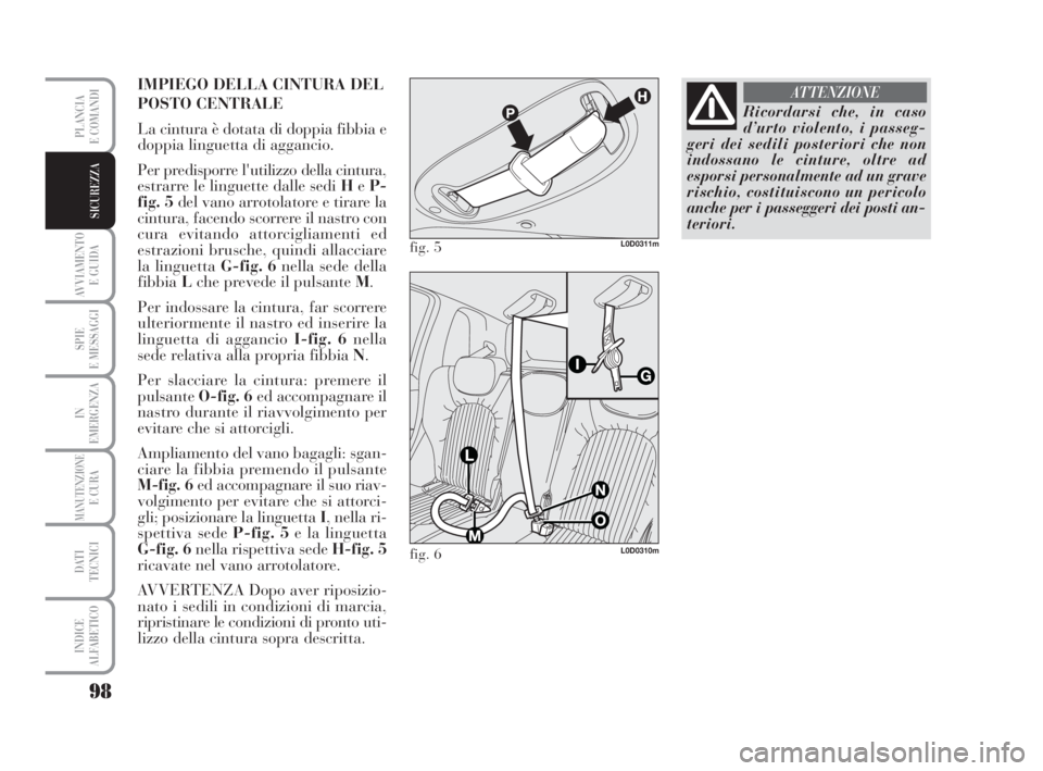 Lancia Musa 2008 Libretto Uso Manutenzione (in Italian) 98
AVVIAMENTO
E GUIDA
SPIE
E MESSAGGI
IN
EMERGENZA
MANUTENZIONEE CURA
DATI
TECNICI
INDICE
ALFABETICO
PLANCIA
E COMANDI
SICUREZZA
IMPIEGO DELLA CINTURA DEL
POSTO CENTRALE
La cintura è dotata di dopp Lancia Musa 2008 Libretto Uso Manutenzione (in Italian) 98
AVVIAMENTO
E GUIDA
SPIE
E MESSAGGI
IN
EMERGENZA
MANUTENZIONEE CURA
DATI
TECNICI
INDICE
ALFABETICO
PLANCIA
E COMANDI
SICUREZZA
IMPIEGO DELLA CINTURA DEL
POSTO CENTRALE
La cintura è dotata di dopp