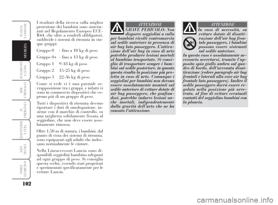 Lancia Musa 2009 Libretto Uso Manutenzione (in Italian) 102
AVVIAMENTO
E GUIDA
SPIE
E MESSAGGI
IN
EMERGENZA
MANUTENZIONEE CURA
DATI
TECNICI
INDICE
ALFABETICO
PLANCIA
E COMANDI
SICUREZZA
I risultati della ricerca sulla miglior
protezione dei bambini sono Lancia Musa 2009 Libretto Uso Manutenzione (in Italian) 102
AVVIAMENTO
E GUIDA
SPIE
E MESSAGGI
IN
EMERGENZA
MANUTENZIONEE CURA
DATI
TECNICI
INDICE
ALFABETICO
PLANCIA
E COMANDI
SICUREZZA
I risultati della ricerca sulla miglior
protezione dei bambini sono