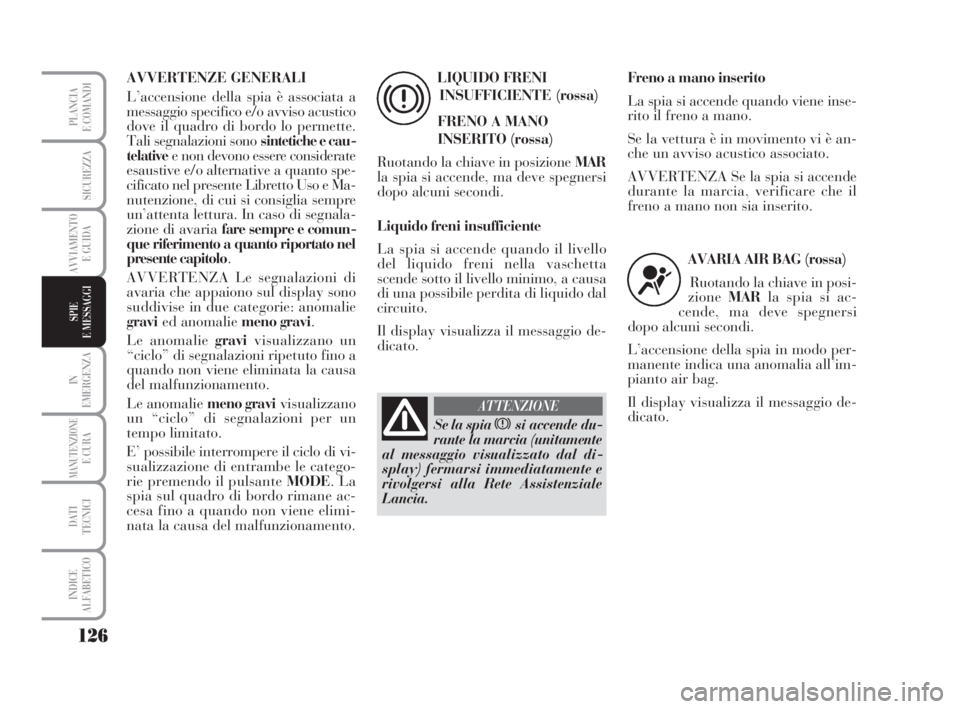 Lancia Musa 2009 Libretto Uso Manutenzione (in Italian) 126
IN
EMERGENZA
MANUTENZIONEE CURA
DATI
TECNICI
INDICE
ALFABETICO
PLANCIA
E COMANDI
SICUREZZA
AVVIAMENTO
E GUIDA
SPIE
E MESSAGGI
AVVERTENZE GENERALI
L’accensione della spia è associata a
messaggio Lancia Musa 2009 Libretto Uso Manutenzione (in Italian) 126
IN
EMERGENZA
MANUTENZIONEE CURA
DATI
TECNICI
INDICE
ALFABETICO
PLANCIA
E COMANDI
SICUREZZA
AVVIAMENTO
E GUIDA
SPIE
E MESSAGGI
AVVERTENZE GENERALI
L’accensione della spia è associata a
messaggio