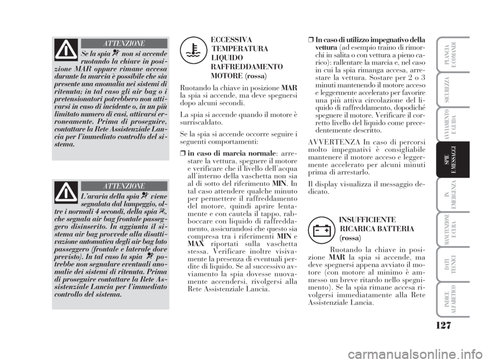 Lancia Musa 2009 Libretto Uso Manutenzione (in Italian) 127
IN
EMERGENZA
MANUTENZIONEE CURA
DATI
TECNICI
INDICE
ALFABETICO
PLANCIA
E COMANDI
SICUREZZA
AVVIAMENTO
E GUIDA
SPIE
E MESSAGGI
Se la spia ¬non si accende
ruotando la chiave in posi-
zione MAR oppu Lancia Musa 2009 Libretto Uso Manutenzione (in Italian) 127
IN
EMERGENZA
MANUTENZIONEE CURA
DATI
TECNICI
INDICE
ALFABETICO
PLANCIA
E COMANDI
SICUREZZA
AVVIAMENTO
E GUIDA
SPIE
E MESSAGGI
Se la spia ¬non si accende
ruotando la chiave in posi-
zione MAR oppu