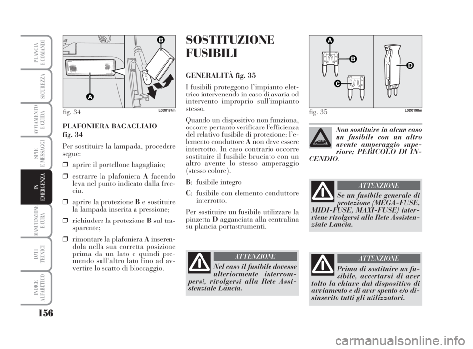 Lancia Musa 2009 Libretto Uso Manutenzione (in Italian) 156
SPIE
E MESSAGGI
MANUTENZIONEE CURA
DATI
TECNICI
INDICE
ALFABETICO
PLANCIA
E COMANDI
SICUREZZA
AVVIAMENTO
E GUIDA
IN
EMERGENZA
PLAFONIERA BAGAGLIAIO
fig. 34
Per sostituire la lampada, procedere
Lancia Musa 2009 Libretto Uso Manutenzione (in Italian) 156
SPIE
E MESSAGGI
MANUTENZIONEE CURA
DATI
TECNICI
INDICE
ALFABETICO
PLANCIA
E COMANDI
SICUREZZA
AVVIAMENTO
E GUIDA
IN
EMERGENZA
PLAFONIERA BAGAGLIAIO
fig. 34
Per sostituire la lampada, procedere