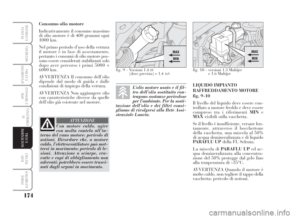 Lancia Musa 2009 Libretto Uso Manutenzione (in Italian) 174
SPIE
E MESSAGGI
DATI
TECNICI
INDICE
ALFABETICO
PLANCIA
E COMANDI
SICUREZZA
AVVIAMENTO
E GUIDA
IN
EMERGENZA
MANUTENZIONEE CURA
Consumo olio motore
Indicativamente il consumo massimo
di olio motor Lancia Musa 2009 Libretto Uso Manutenzione (in Italian) 174
SPIE
E MESSAGGI
DATI
TECNICI
INDICE
ALFABETICO
PLANCIA
E COMANDI
SICUREZZA
AVVIAMENTO
E GUIDA
IN
EMERGENZA
MANUTENZIONEE CURA
Consumo olio motore
Indicativamente il consumo massimo
di olio motor