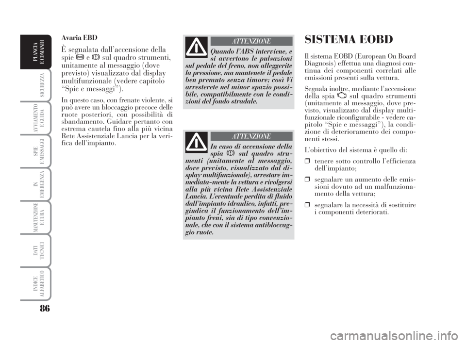 Lancia Musa 2009  Libretto Uso Manutenzione (in Italian) 86
SICUREZZA
AVVIAMENTO 
E GUIDA
SPIE
E MESSAGGI
IN
EMERGENZA
MANUTENZIONEE CURA
DATI 
TECNICI
INDICE
ALFABETICO
PLANCIA
E COMANDI
SISTEMA EOBD
Il sistema EOBD (European On Board
Diagnosis) effettua u