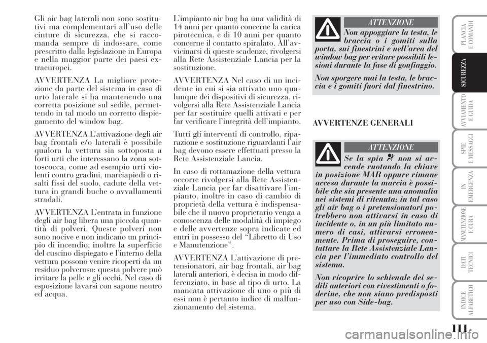 Lancia Musa 2010 Libretto Uso Manutenzione (in Italian) 111
AVVIAMENTO
E GUIDA
SPIE
E MESSAGGI
IN
EMERGENZA
MANUTENZIONEE CURA
DATI
TECNICI
INDICE
ALFABETICO
PLANCIA
E COMANDI
SICUREZZA
Gli air bag laterali non sono sostitu-
tivi ma complementari all’u Lancia Musa 2010 Libretto Uso Manutenzione (in Italian) 111
AVVIAMENTO
E GUIDA
SPIE
E MESSAGGI
IN
EMERGENZA
MANUTENZIONEE CURA
DATI
TECNICI
INDICE
ALFABETICO
PLANCIA
E COMANDI
SICUREZZA
Gli air bag laterali non sono sostitu-
tivi ma complementari all’u
