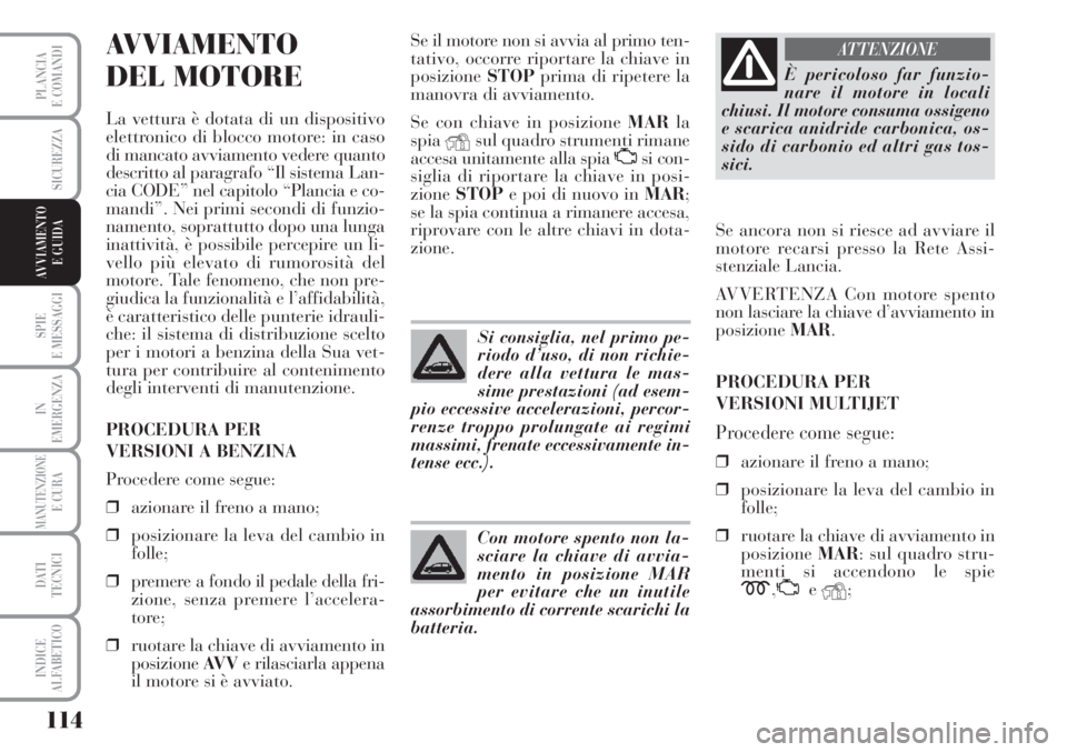 Lancia Musa 2010 Libretto Uso Manutenzione (in Italian) 114
SPIE
E MESSAGGI
IN
EMERGENZA
MANUTENZIONEE CURA
DATI
TECNICI
INDICE
ALFABETICO
PLANCIA
E COMANDI
SICUREZZA
AVVIAMENTO
E GUIDA
AVVIAMENTO
DEL MOTORE
La vettura è dotata di un dispositivo
elettr Lancia Musa 2010 Libretto Uso Manutenzione (in Italian) 114
SPIE
E MESSAGGI
IN
EMERGENZA
MANUTENZIONEE CURA
DATI
TECNICI
INDICE
ALFABETICO
PLANCIA
E COMANDI
SICUREZZA
AVVIAMENTO
E GUIDA
AVVIAMENTO
DEL MOTORE
La vettura è dotata di un dispositivo
elettr