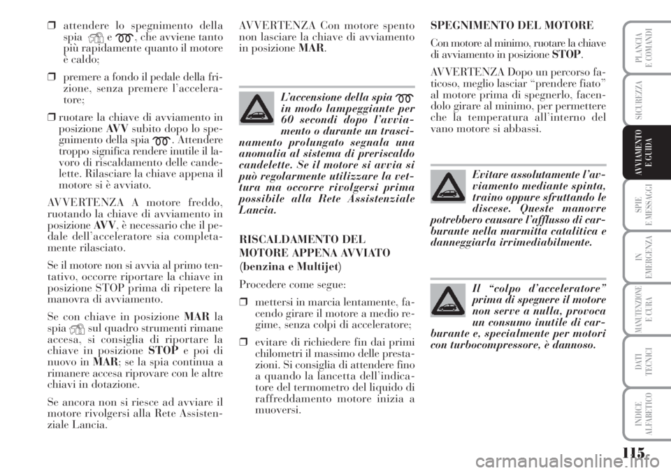 Lancia Musa 2010 Libretto Uso Manutenzione (in Italian) 115
SPIE
E MESSAGGI
IN
EMERGENZA
MANUTENZIONEE CURA
DATI
TECNICI
INDICE
ALFABETICO
PLANCIA
E COMANDI
SICUREZZA
AVVIAMENTO
E GUIDA
❒attendere lo spegnimento della
spia
Ye
m, che avviene tanto
più Lancia Musa 2010 Libretto Uso Manutenzione (in Italian) 115
SPIE
E MESSAGGI
IN
EMERGENZA
MANUTENZIONEE CURA
DATI
TECNICI
INDICE
ALFABETICO
PLANCIA
E COMANDI
SICUREZZA
AVVIAMENTO
E GUIDA
❒attendere lo spegnimento della
spia
Ye
m, che avviene tanto
più