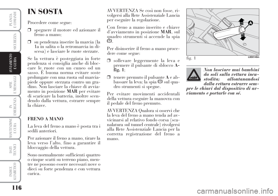 Lancia Musa 2010 Libretto Uso Manutenzione (in Italian) 116
SPIE
E MESSAGGI
IN
EMERGENZA
MANUTENZIONEE CURA
DATI
TECNICI
INDICE
ALFABETICO
PLANCIA
E COMANDI
SICUREZZA
AVVIAMENTO
E GUIDA
IN SOSTA
Procedere come segue:
❒spegnere il motore ed azionare il
Lancia Musa 2010 Libretto Uso Manutenzione (in Italian) 116
SPIE
E MESSAGGI
IN
EMERGENZA
MANUTENZIONEE CURA
DATI
TECNICI
INDICE
ALFABETICO
PLANCIA
E COMANDI
SICUREZZA
AVVIAMENTO
E GUIDA
IN SOSTA
Procedere come segue:
❒spegnere il motore ed azionare il