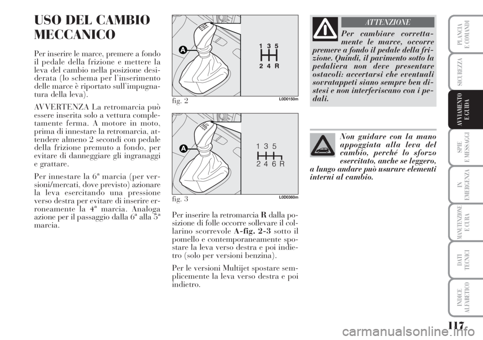 Lancia Musa 2010 Libretto Uso Manutenzione (in Italian) 117
SPIE
E MESSAGGI
IN
EMERGENZA
MANUTENZIONEE CURA
DATI
TECNICI
INDICE
ALFABETICO
PLANCIA
E COMANDI
SICUREZZA
AVVIAMENTO
E GUIDA
USO DEL CAMBIO
MECCANICO
Per inserire le marce, premere a fondo
il p Lancia Musa 2010 Libretto Uso Manutenzione (in Italian) 117
SPIE
E MESSAGGI
IN
EMERGENZA
MANUTENZIONEE CURA
DATI
TECNICI
INDICE
ALFABETICO
PLANCIA
E COMANDI
SICUREZZA
AVVIAMENTO
E GUIDA
USO DEL CAMBIO
MECCANICO
Per inserire le marce, premere a fondo
il p