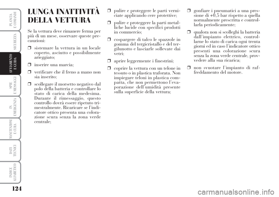 Lancia Musa 2010  Libretto Uso Manutenzione (in Italian) 124
SPIE
E MESSAGGI
IN
EMERGENZA
MANUTENZIONEE CURA
DATI 
TECNICI
INDICE
ALFABETICO
PLANCIA
E COMANDI
SICUREZZA
AVVIAMENTO 
E GUIDA
LUNGA INATTIVITÀ 
DELLA VETTURA
Se la vettura deve rimanere ferma p