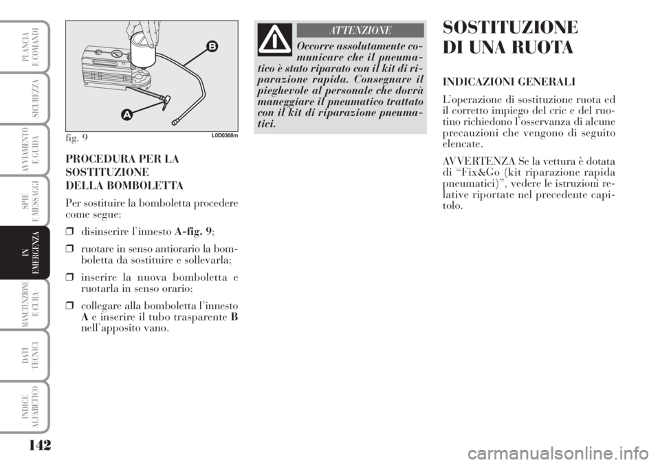 Lancia Musa 2010 Libretto Uso Manutenzione (in Italian) 142
SPIE
E MESSAGGI
MANUTENZIONEE CURA
DATI
TECNICI
INDICE
ALFABETICO
PLANCIA
E COMANDI
SICUREZZA
AVVIAMENTO
E GUIDA
IN
EMERGENZA
PROCEDURA PER LA
SOSTITUZIONE
DELLA BOMBOLETTA
Per sostituire la bom Lancia Musa 2010 Libretto Uso Manutenzione (in Italian) 142
SPIE
E MESSAGGI
MANUTENZIONEE CURA
DATI
TECNICI
INDICE
ALFABETICO
PLANCIA
E COMANDI
SICUREZZA
AVVIAMENTO
E GUIDA
IN
EMERGENZA
PROCEDURA PER LA
SOSTITUZIONE
DELLA BOMBOLETTA
Per sostituire la bom