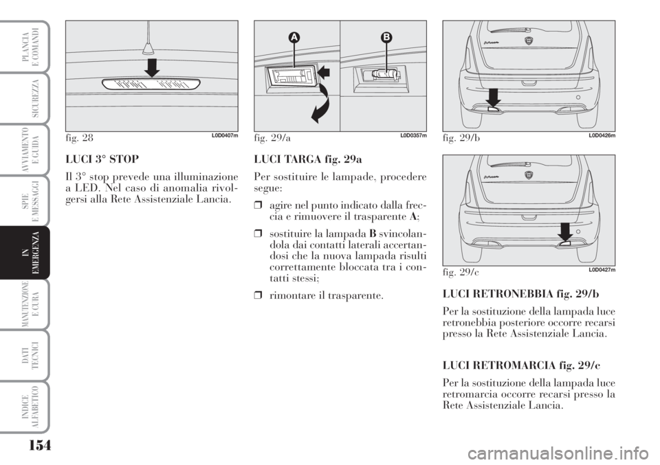 Lancia Musa 2010  Libretto Uso Manutenzione (in Italian) 154
SPIE
E MESSAGGI
MANUTENZIONEE CURA
DATI 
TECNICI
INDICE
ALFABETICO
PLANCIA
E COMANDI
SICUREZZA
AVVIAMENTO 
E GUIDA
IN
EMERGENZA
LUCI 3° STOP
Il 3° stop prevede una illuminazione
a LED. Nel caso 