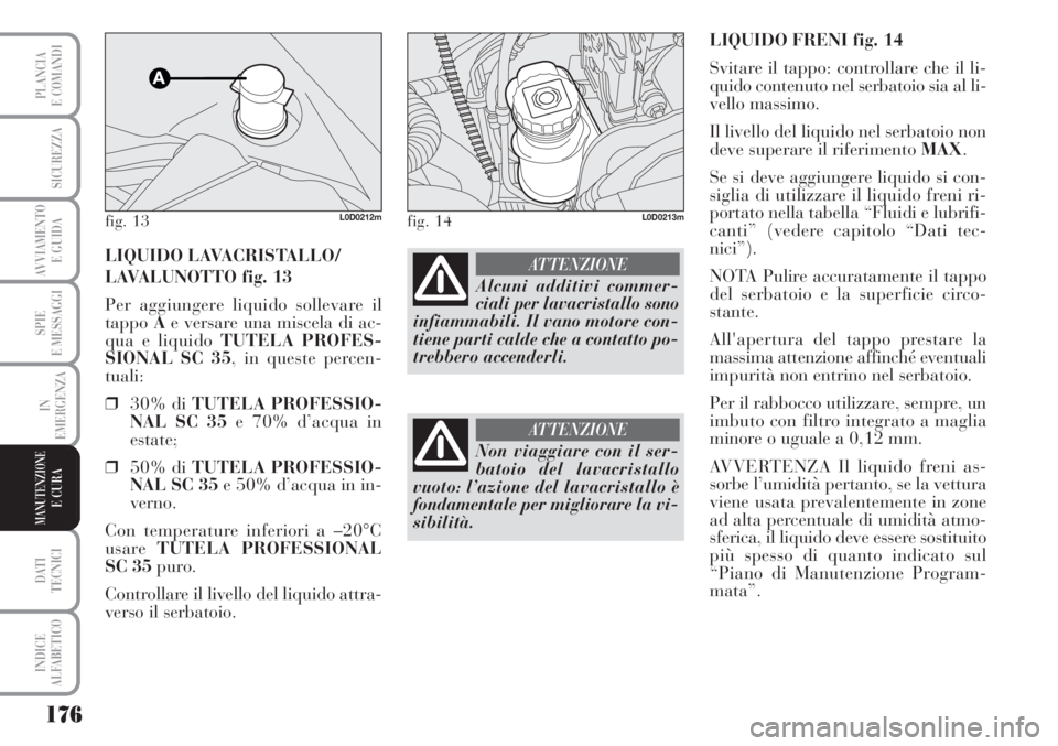 Lancia Musa 2010 Libretto Uso Manutenzione (in Italian) 176
SPIE
E MESSAGGI
DATI
TECNICI
INDICE
ALFABETICO
PLANCIA
E COMANDI
SICUREZZA
AVVIAMENTO
E GUIDA
IN
EMERGENZA
MANUTENZIONEE CURA
LIQUIDO FRENI fig. 14
Svitare il tappo: controllare che il li-
quido Lancia Musa 2010 Libretto Uso Manutenzione (in Italian) 176
SPIE
E MESSAGGI
DATI
TECNICI
INDICE
ALFABETICO
PLANCIA
E COMANDI
SICUREZZA
AVVIAMENTO
E GUIDA
IN
EMERGENZA
MANUTENZIONEE CURA
LIQUIDO FRENI fig. 14
Svitare il tappo: controllare che il li-
quido