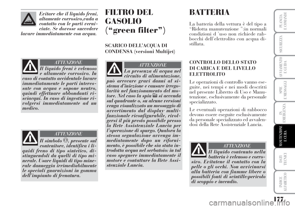 Lancia Musa 2010 Libretto Uso Manutenzione (in Italian) 177
SPIE
E MESSAGGI
DATI
TECNICI
INDICE
ALFABETICO
PLANCIA
E COMANDI
SICUREZZA
AVVIAMENTO
E GUIDA
IN
EMERGENZA
MANUTENZIONEE CURA
Evitare che il liquido freni,
altamente corrosivo,vada a
contatto co Lancia Musa 2010 Libretto Uso Manutenzione (in Italian) 177
SPIE
E MESSAGGI
DATI
TECNICI
INDICE
ALFABETICO
PLANCIA
E COMANDI
SICUREZZA
AVVIAMENTO
E GUIDA
IN
EMERGENZA
MANUTENZIONEE CURA
Evitare che il liquido freni,
altamente corrosivo,vada a
contatto co